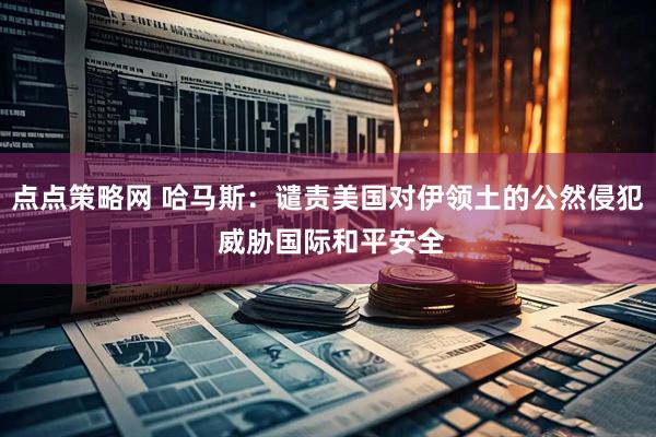 点点策略网 哈马斯：谴责美国对伊领土的公然侵犯 威胁国际和平安全