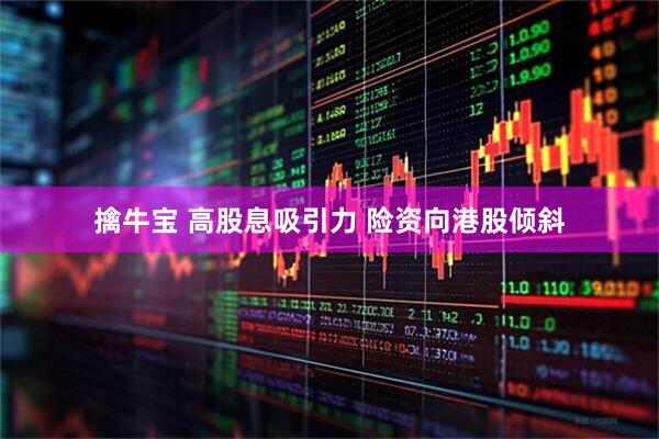 擒牛宝 高股息吸引力 险资向港股倾斜