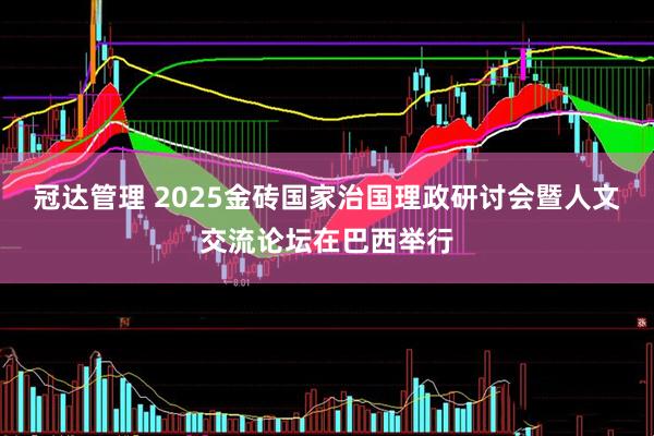 冠达管理 2025金砖国家治国理政研讨会暨人文交流论坛在巴西举行