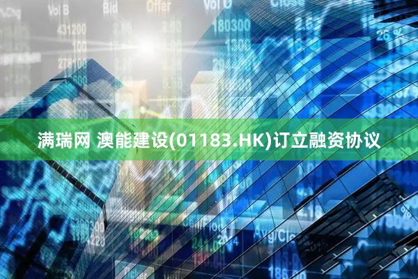 满瑞网 澳能建设(01183.HK)订立融资协议