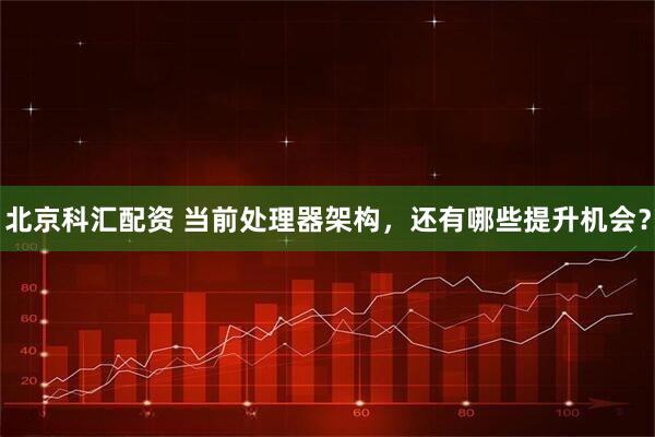 北京科汇配资 当前处理器架构，还有哪些提升机会？