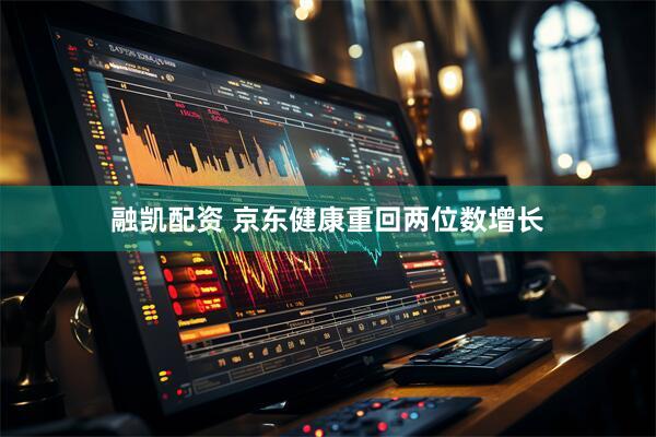 融凯配资 京东健康重回两位数增长