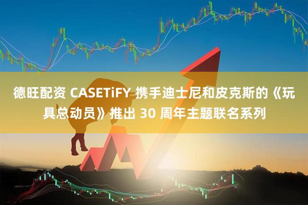 德旺配资 CASETiFY 携手迪士尼和皮克斯的《玩具总动员》推出 30 周年主题联名系列