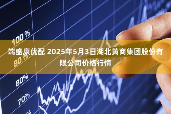 端盛康优配 2025年5月3日湖北黄商集团股份有限公司价格行情
