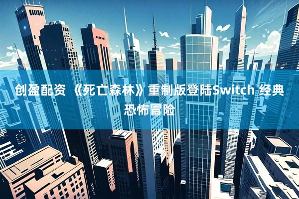 创盈配资 《死亡森林》重制版登陆Switch 经典恐怖冒险