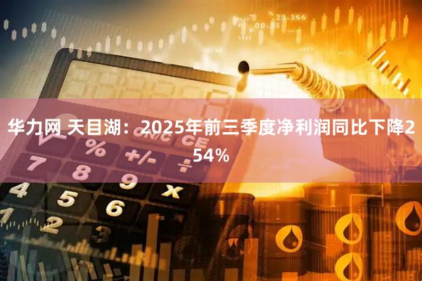 华力网 天目湖：2025年前三季度净利润同比下降254%